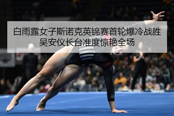 白雨露女子斯诺克英锦赛首轮爆冷战胜吴安仪长台准度惊艳全场